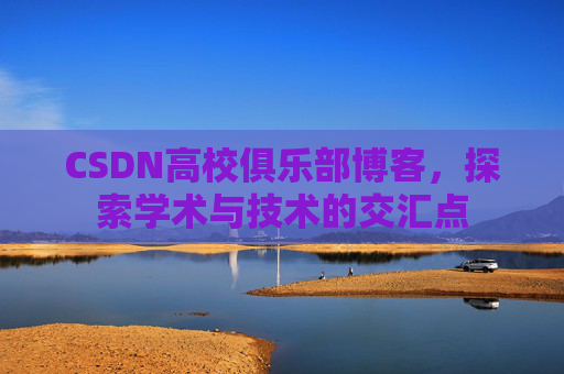 CSDN高校俱乐部博客，探索学术与技术的交汇点